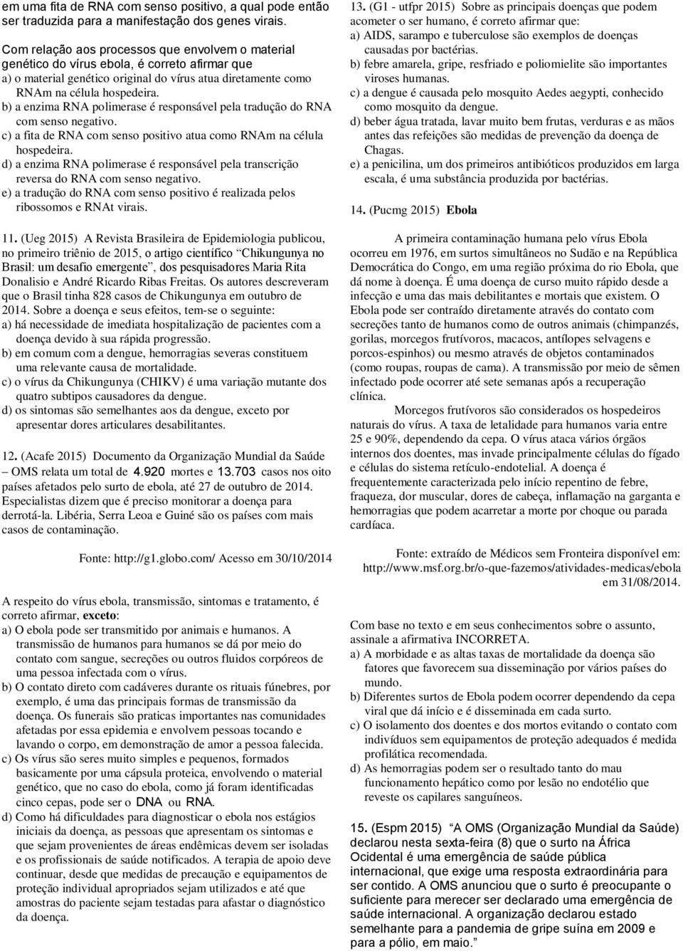 b) a enzima RNA polimerase é responsável pela tradução do RNA com senso negativo. c) a fita de RNA com senso positivo atua como RNAm na célula hospedeira.