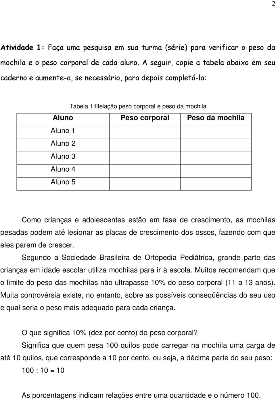 2 Aluno 3 Aluno 4 Aluno 5 Como crianças e adolescentes estão em fase de crescimento, as mochilas pesadas podem até lesionar as placas de crescimento dos ossos, fazendo com que eles parem de crescer.