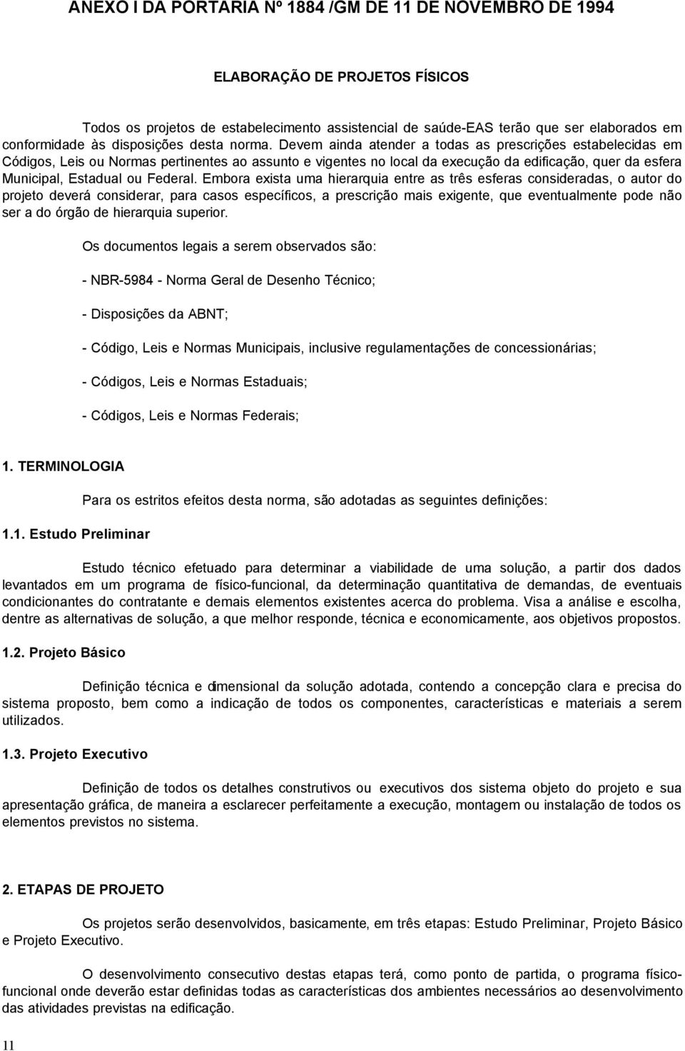 Devem ainda atender a todas as prescrições estabelecidas em Códigos, Leis ou Normas pertinentes ao assunto e vigentes no local da execução da edificação, quer da esfera Municipal, Estadual ou Federal.