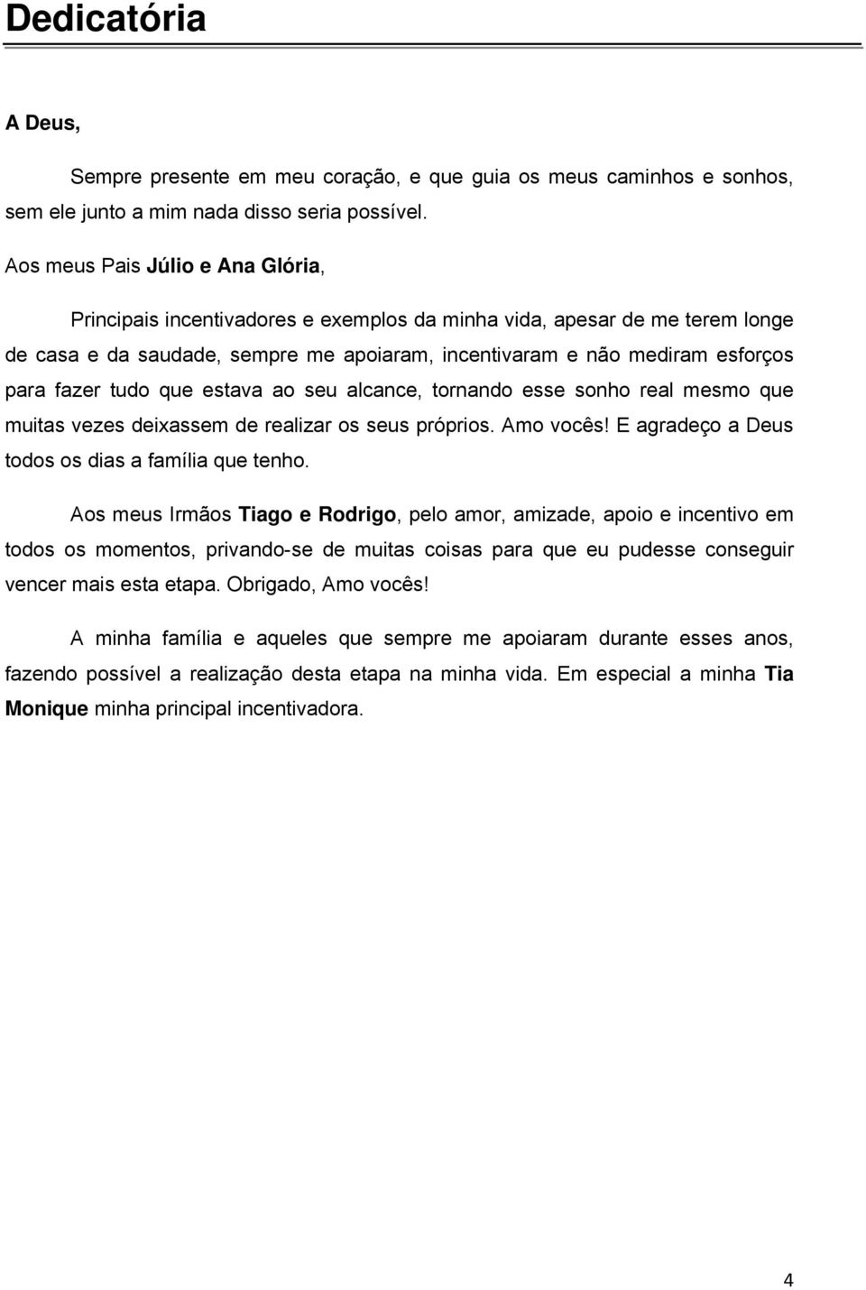 tudo que estava ao seu alcance, tornando esse sonho real mesmo que muitas vezes deixassem de realizar os seus próprios. Amo vocês! E agradeço a Deus todos os dias a família que tenho.