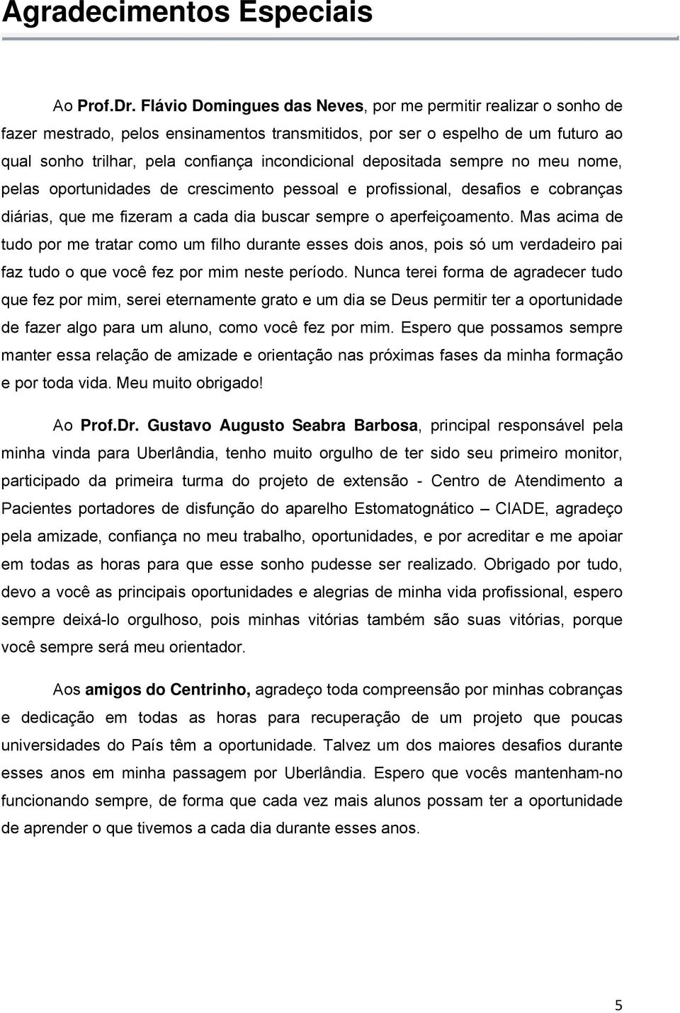 depositada sempre no meu nome, pelas oportunidades de crescimento pessoal e profissional, desafios e cobranças diárias, que me fizeram a cada dia buscar sempre o aperfeiçoamento.