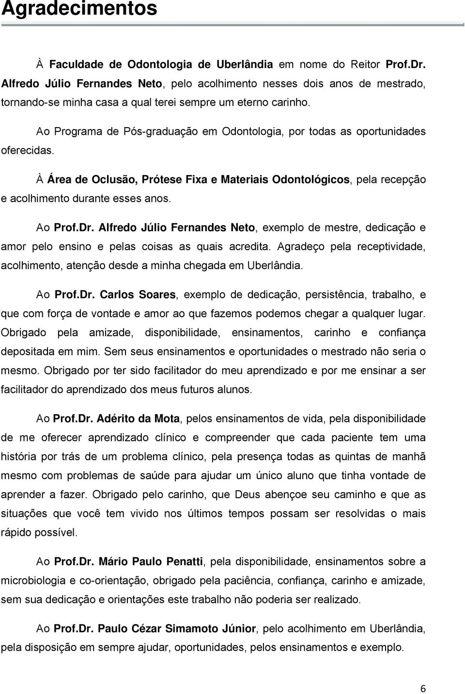 Ao Programa de Pós-graduação em Odontologia, por todas as oportunidades oferecidas. À Área de Oclusão, Prótese Fixa e Materiais Odontológicos, pela recepção e acolhimento durante esses anos. Ao Prof.