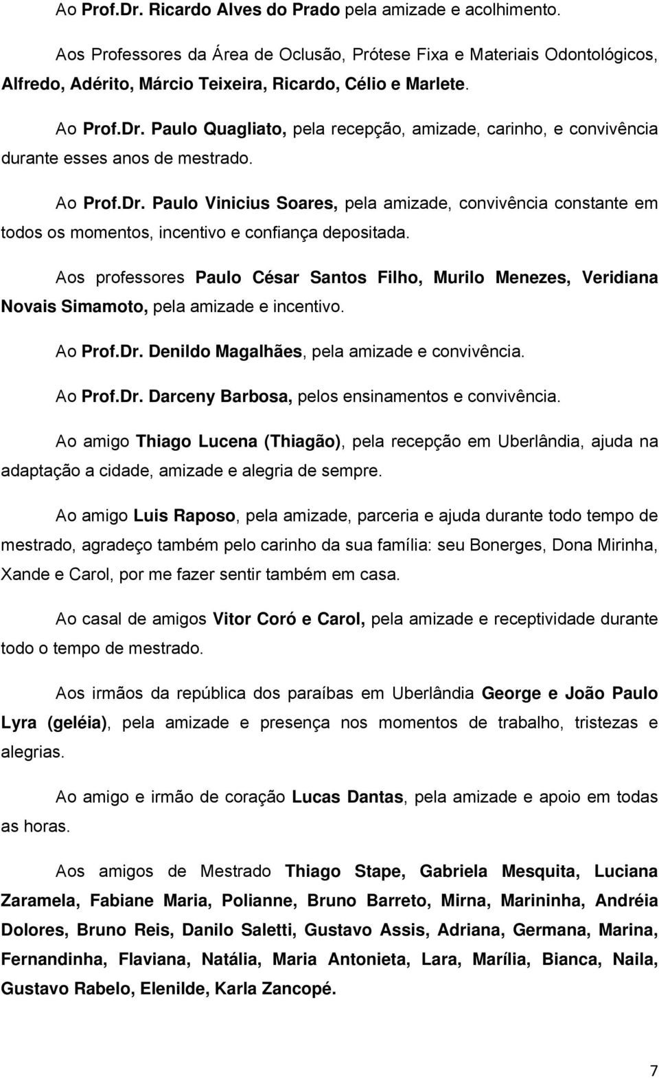 Aos professores Paulo César Santos Filho, Murilo Menezes, Veridiana Novais Simamoto, pela amizade e incentivo. Ao Prof.Dr. Denildo Magalhães, pela amizade e convivência. Ao Prof.Dr. Darceny Barbosa, pelos ensinamentos e convivência.