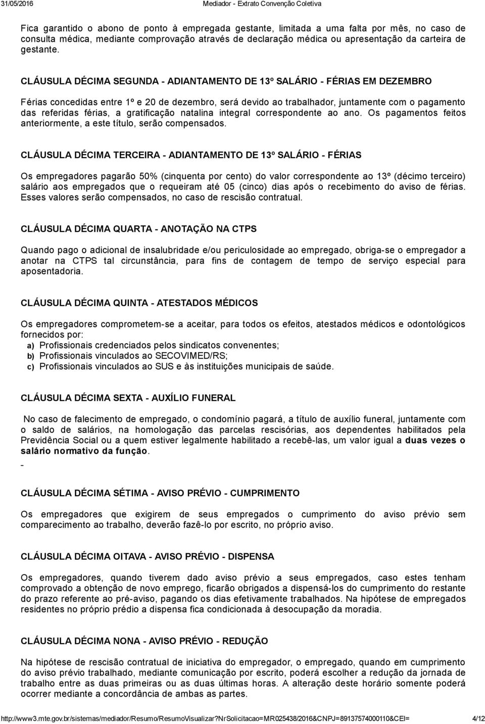 CLÁUSULA DÉCIMA SEGUNDA ADIANTAMENTO DE 13º SALÁRIO FÉRIAS EM DEZEMBRO Férias concedidas entre 1º e 20 de dezembro, será devido ao trabalhador, juntamente com o pagamento das referidas férias, a