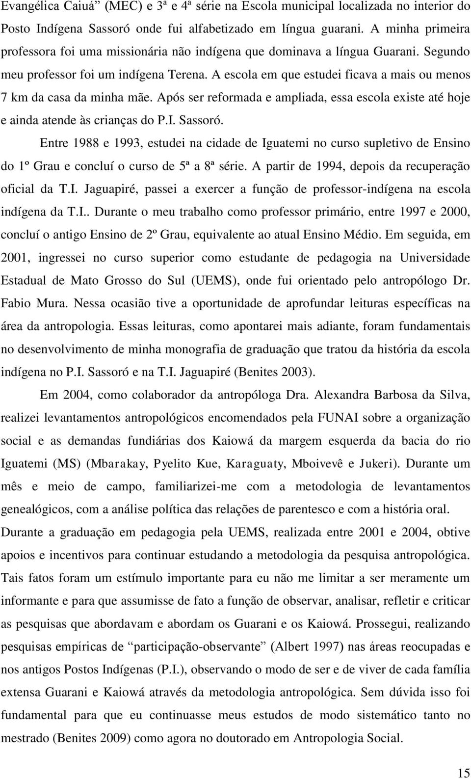 A escola em que estudei ficava a mais ou menos 7 km da casa da minha mãe. Após ser reformada e ampliada, essa escola existe até hoje e ainda atende às crianças do P.I. Sassoró.