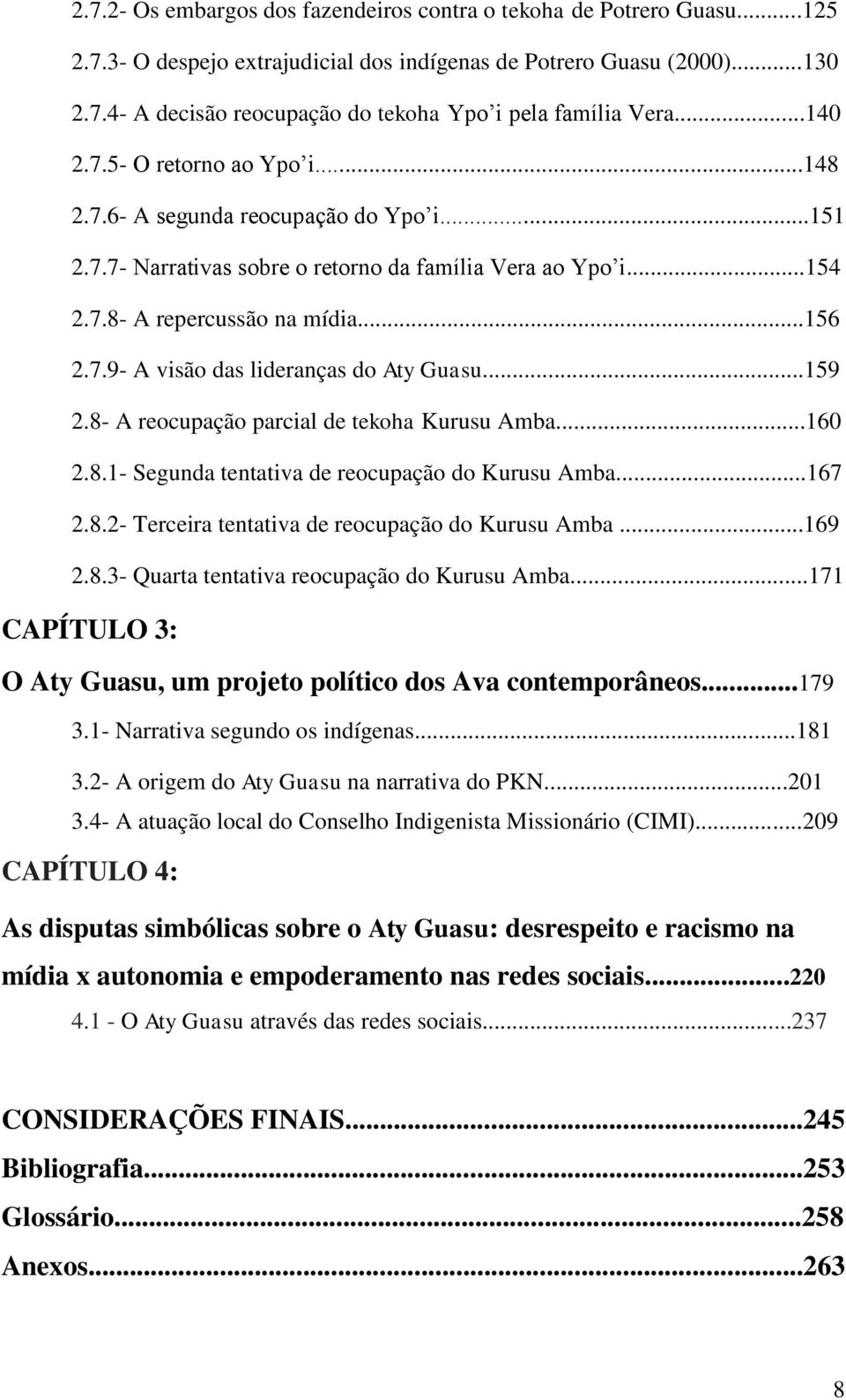 ..159 2.8- A reocupação parcial de tekoha Kurusu Amba...160 2.8.1- Segunda tentativa de reocupação do Kurusu Amba...167 2.8.2- Terceira tentativa de reocupação do Kurusu Amba...169 2.8.3- Quarta tentativa reocupação do Kurusu Amba.