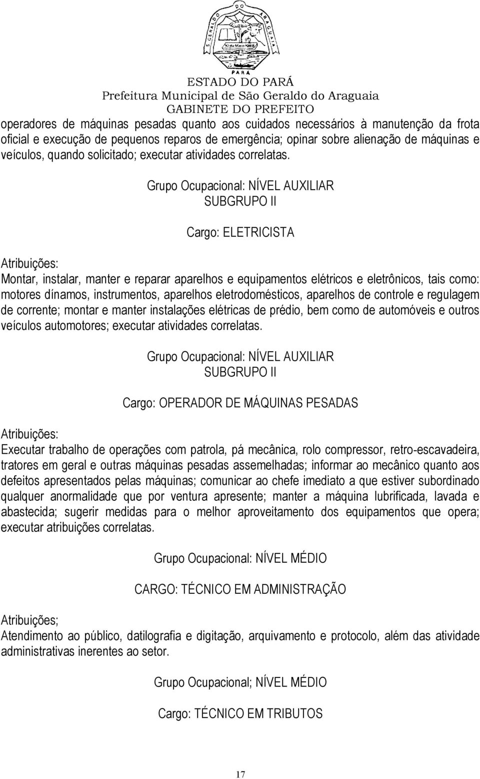 SUBGRUPO II Cargo: ELETRICISTA Montar, instalar, manter e reparar aparelhos e equipamentos elétricos e eletrônicos, tais como: motores dínamos, instrumentos, aparelhos eletrodomésticos, aparelhos de