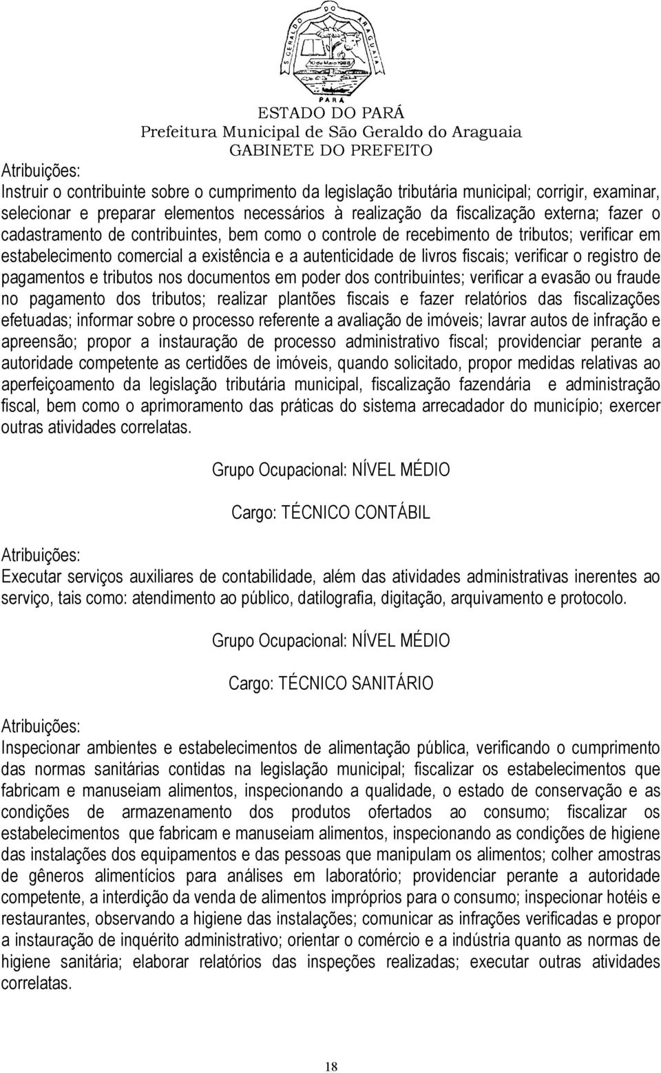 pagamentos e tributos nos documentos em poder dos contribuintes; verificar a evasão ou fraude no pagamento dos tributos; realizar plantões fiscais e fazer relatórios das fiscalizações efetuadas;