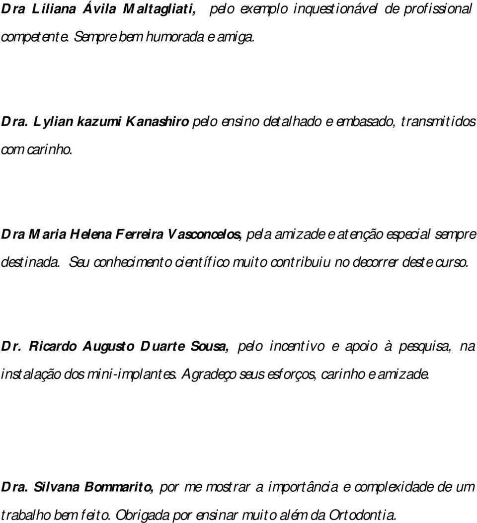 Dra Maria Helena Ferreira Vasconcelos, pela amizade e atenção especial sempre destinada. Seu conhecimento científico muito contribuiu no decorrer deste curso. Dr.