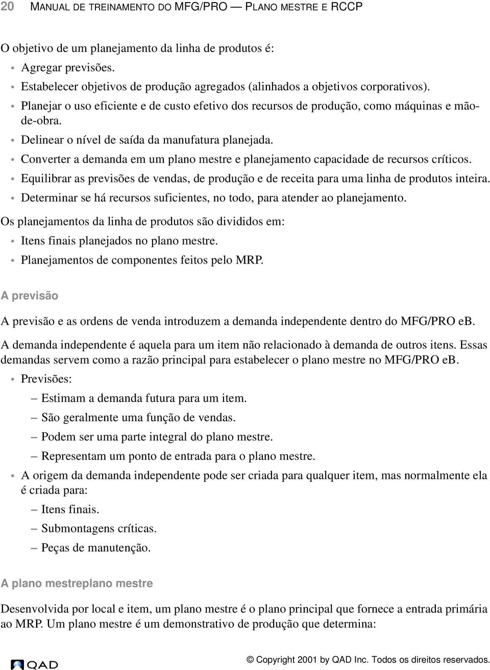 Delinear o nível de saída da manufatura planejada. Converter a demanda em um plano mestre e planejamento capacidade de recursos críticos.