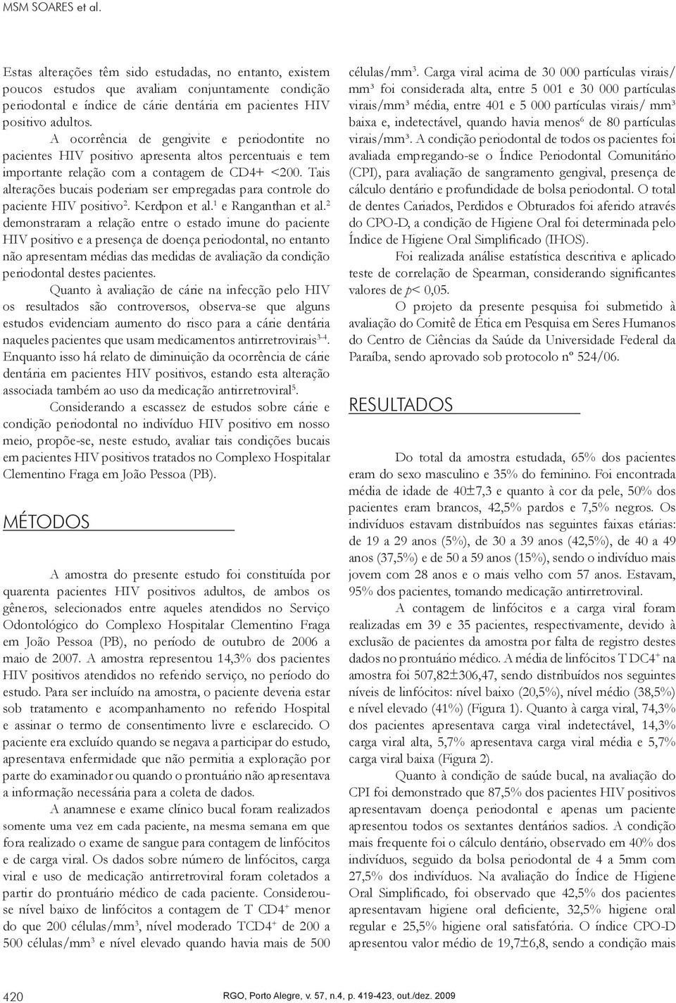 Tais alterações bucais poderiam ser empregadas para controle do paciente HIV positivo 2. Kerdpon et al. 1 e Ranganthan et al.