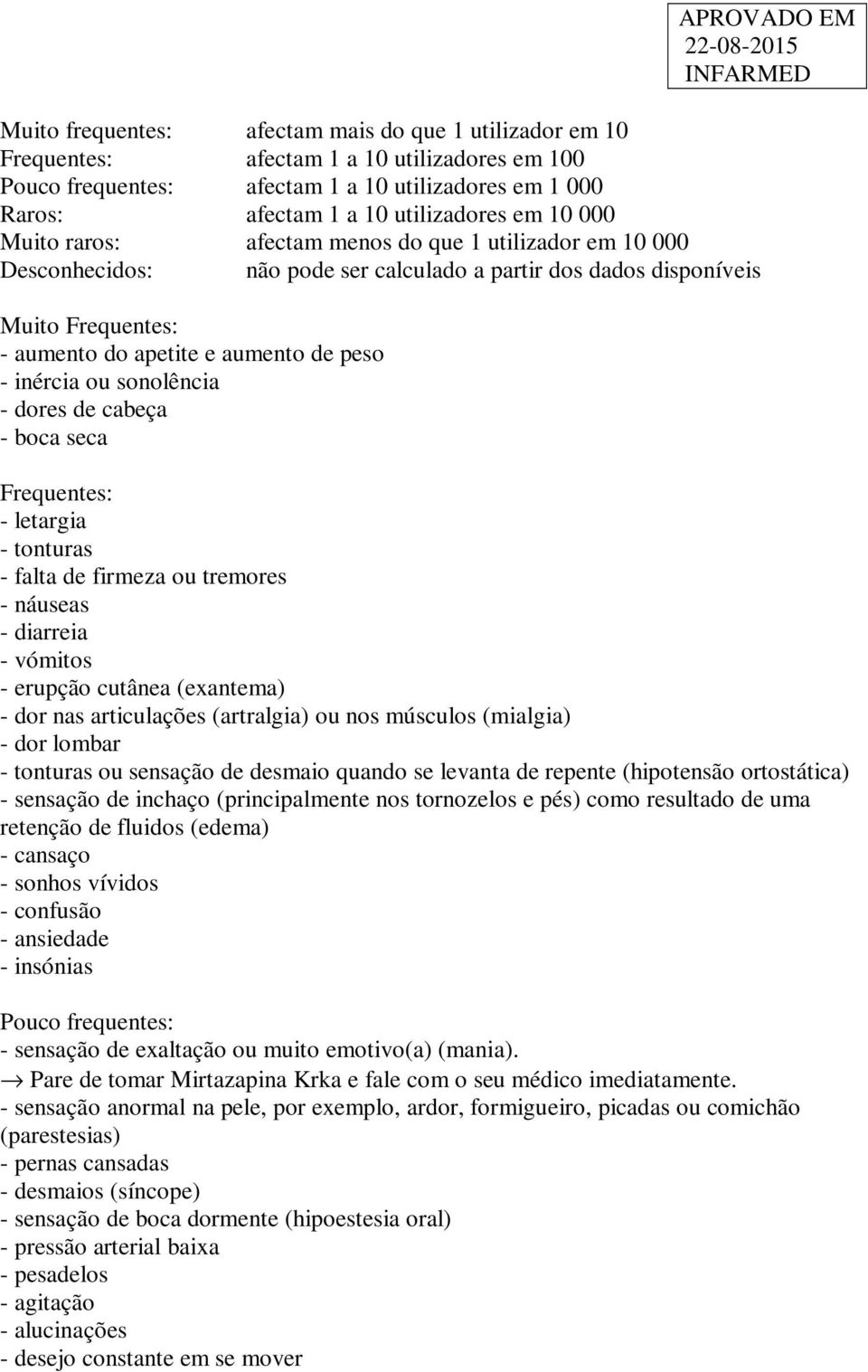 sonolência - dores de cabeça - boca seca Frequentes: - letargia - tonturas - falta de firmeza ou tremores - náuseas - diarreia - vómitos - erupção cutânea (exantema) - dor nas articulações