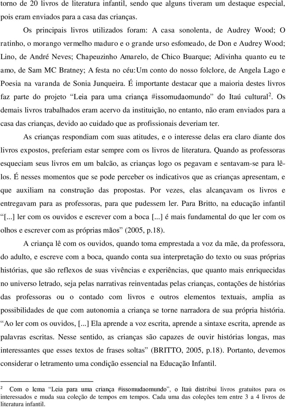 Amarelo, de Chico Buarque; Adivinha quanto eu te amo, de Sam MC Bratney; A festa no céu:um conto do nosso folclore, de Angela Lago e Poesia na varanda de Sonia Junqueira.