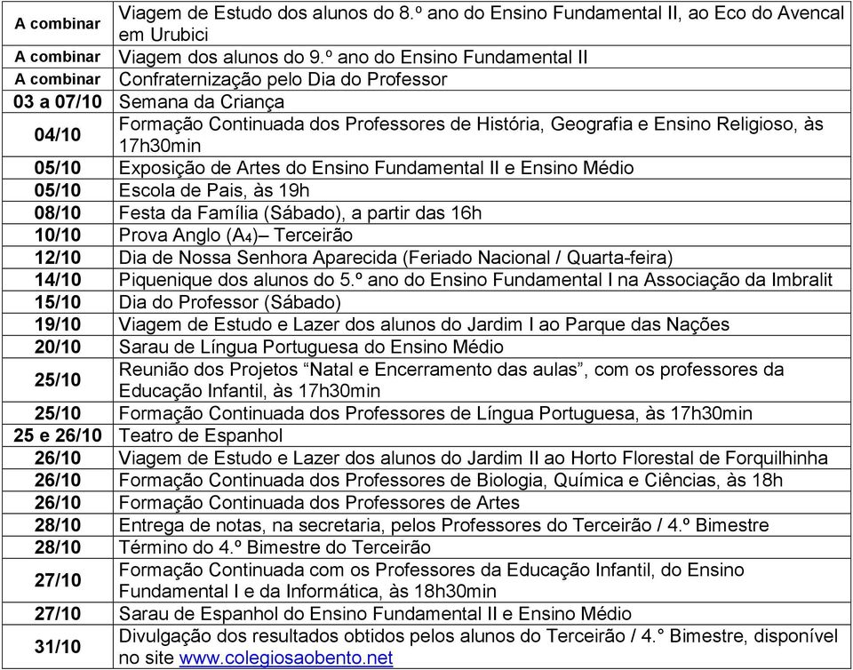 05/10 Exposição de Artes do Ensino Fundamental II e Ensino Médio 05/10 Escola de Pais, às 19h 08/10 Festa da Família (Sábado), a partir das 16h 10/10 Prova Anglo (A4) Terceirão 12/10 Dia de Nossa