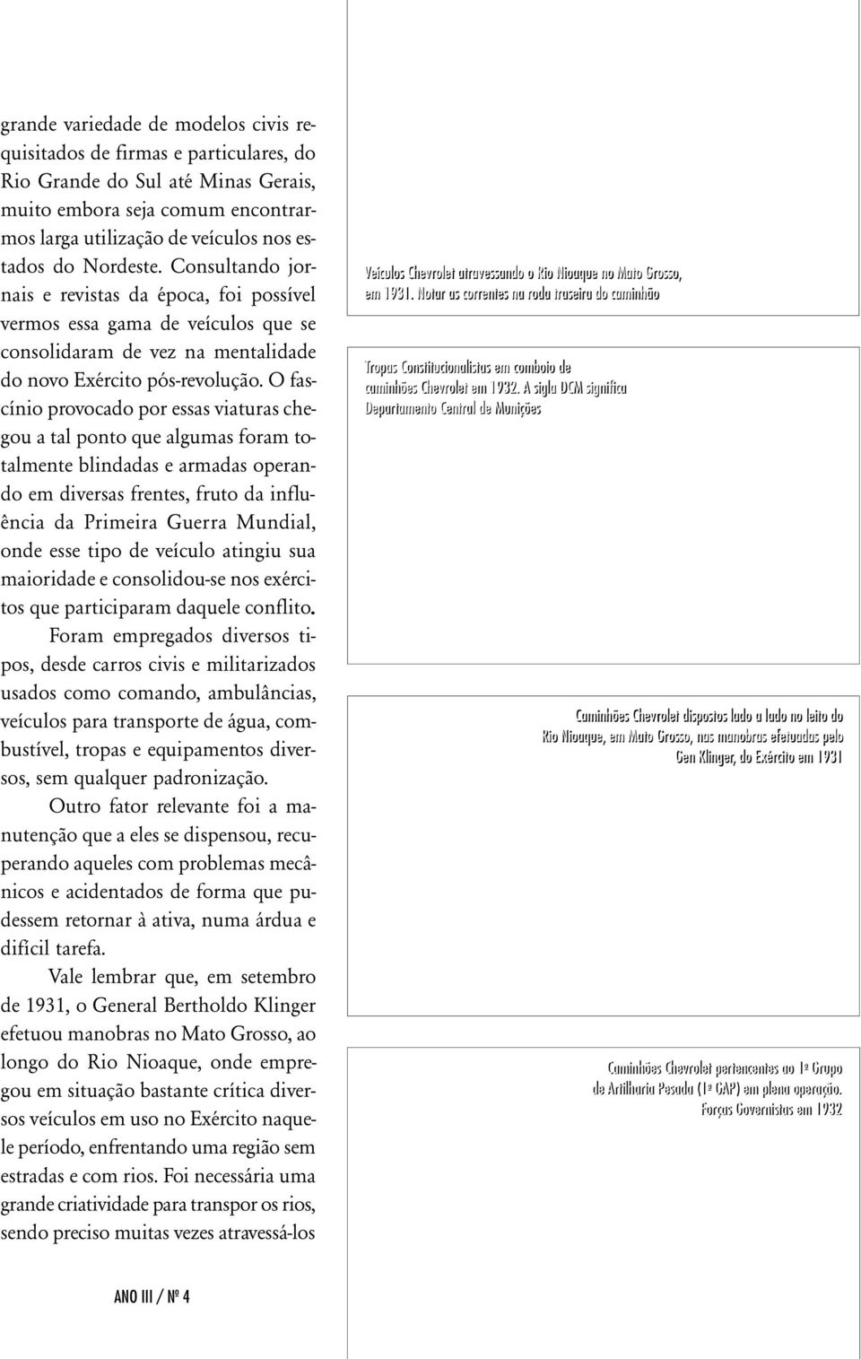 O fascínio provocado por essas viaturas chegou a tal ponto que algumas foram totalmente blindadas e armadas operando em diversas frentes, fruto da influência da Primeira Guerra Mundial, onde esse