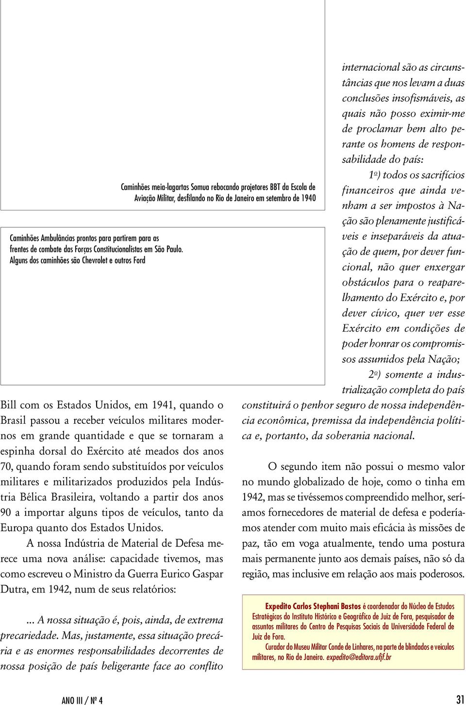 Estados Unidos, em 1941, quando o Brasil passou a receber veículos militares modernos em grande quantidade e que se tornaram a espinha dorsal do Exército até meados dos anos 70, quando foram sendo