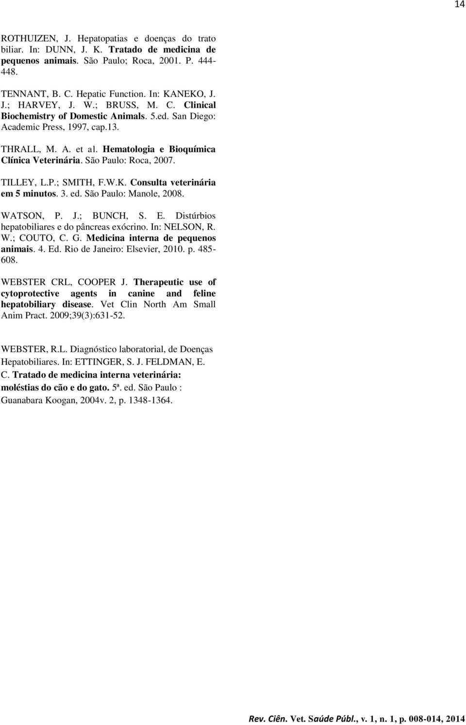 TILLEY, L.P.; SMITH, F.W.K. Consulta veterinária em 5 minutos. 3. ed. São Paulo: Manole, 2008. WATSON, P. J.; BUNCH, S. E. Distúrbios hepatobiliares e do pâncreas exócrino. In: NELSON, R. W.; COUTO, C.