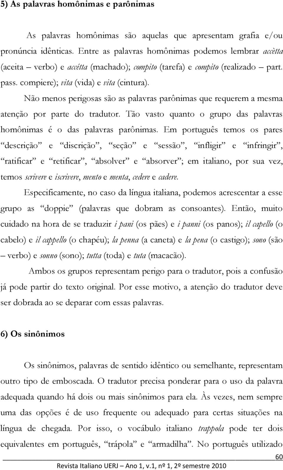 Não menos perigosas são as palavras parônimas que requerem a mesma atenção por parte do tradutor. Tão vasto quanto o grupo das palavras homônimas é o das palavras parônimas.