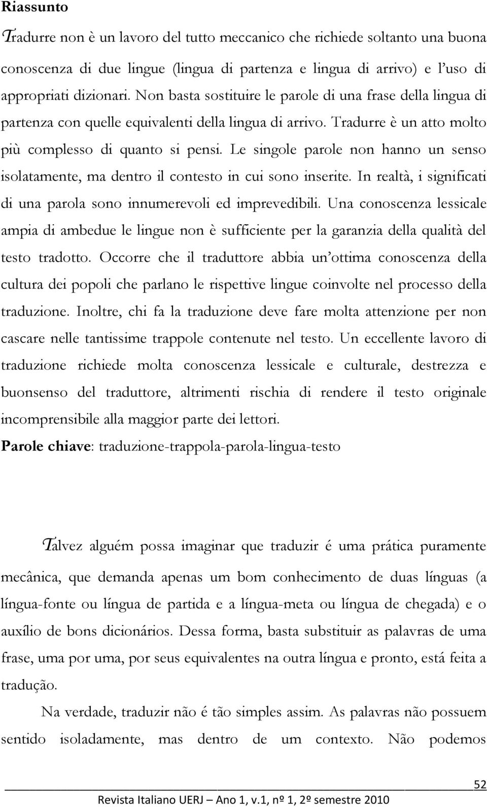 Le singole parole non hanno un senso isolatamente, ma dentro il contesto in cui sono inserite. In realtà, i significati di una parola sono innumerevoli ed imprevedibili.