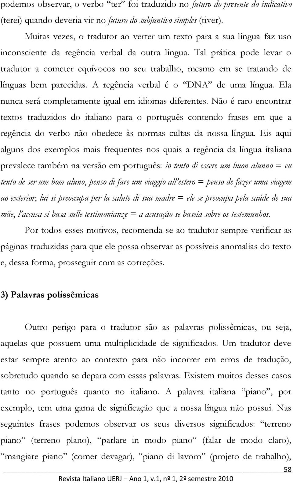 Tal prática pode levar o tradutor a cometer equívocos no seu trabalho, mesmo em se tratando de línguas bem parecidas. A regência verbal é o DNA de uma língua.