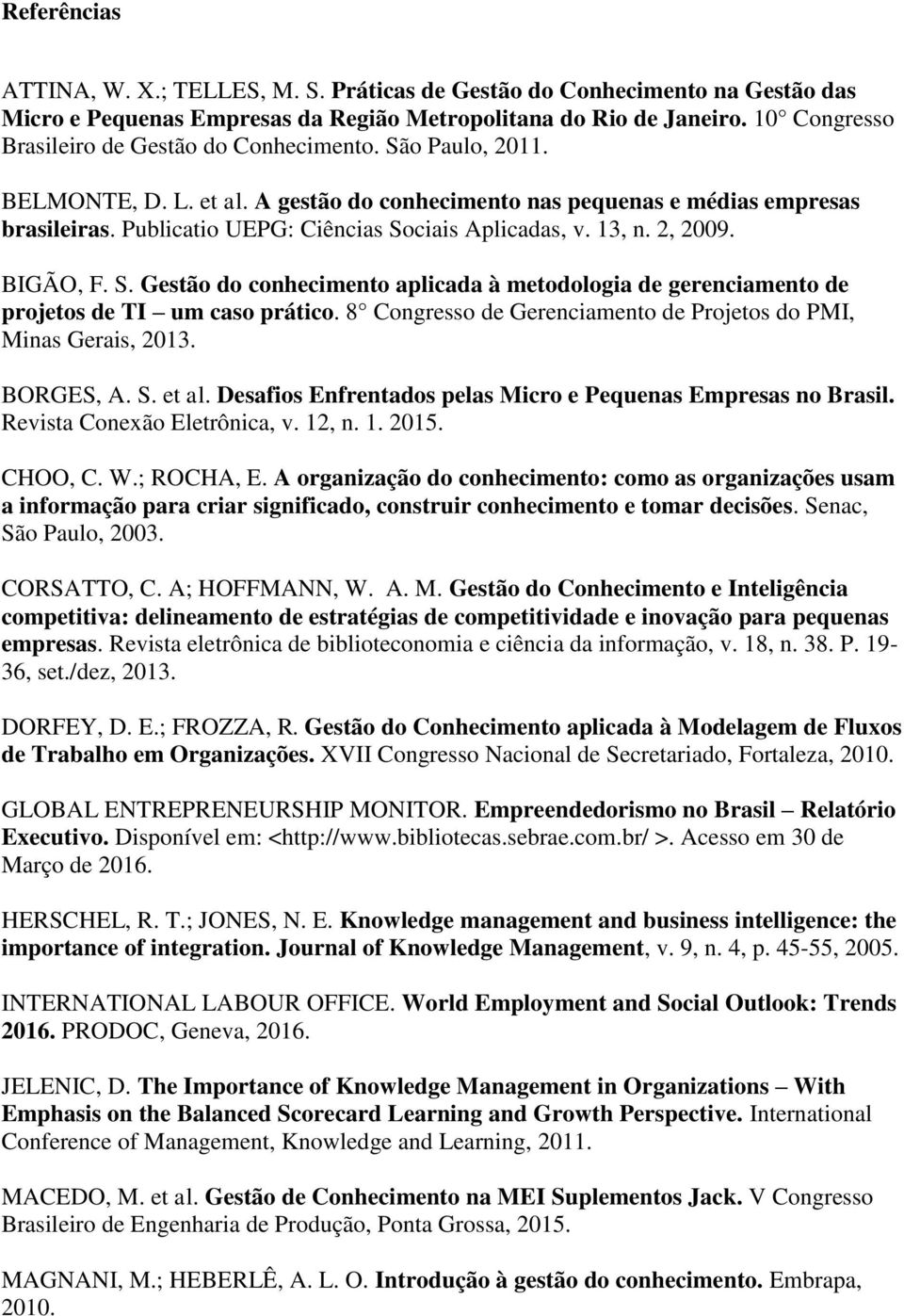 Publicatio UEPG: Ciências Sociais Aplicadas, v. 13, n. 2, 2009. BIGÃO, F. S. Gestão do conhecimento aplicada à metodologia de gerenciamento de projetos de TI um caso prático.