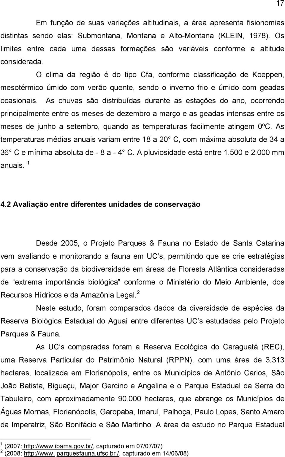 O clima da região é do tipo Cfa, conforme classificação de Koeppen, mesotérmico úmido com verão quente, sendo o inverno frio e úmido com geadas ocasionais.