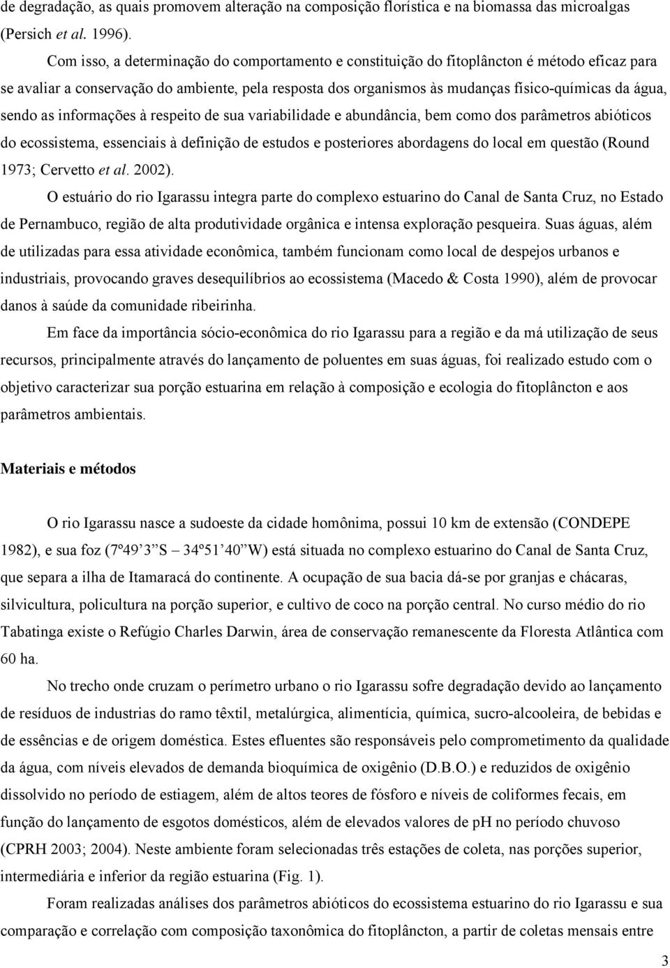 sendo as informações à respeito de sua variabilidade e abundância, bem como dos parâmetros abióticos do ecossistema, essenciais à definição de estudos e posteriores abordagens do local em questão