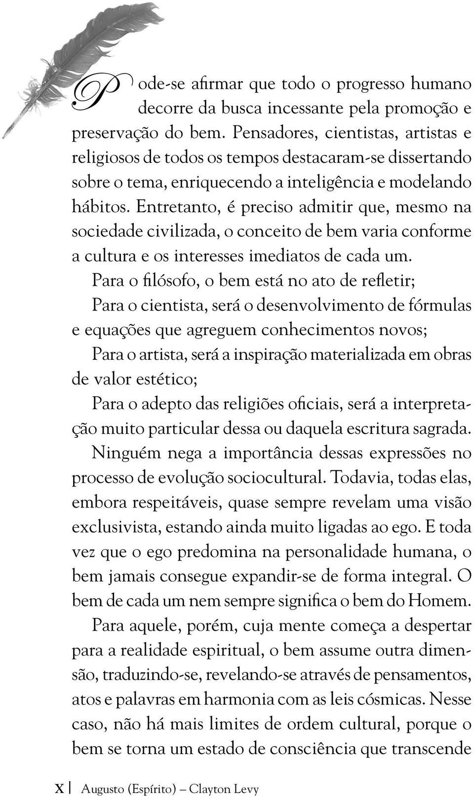 Entretanto, é preciso admitir que, mesmo na sociedade civilizada, o conceito de bem varia conforme a cultura e os interesses imediatos de cada um.