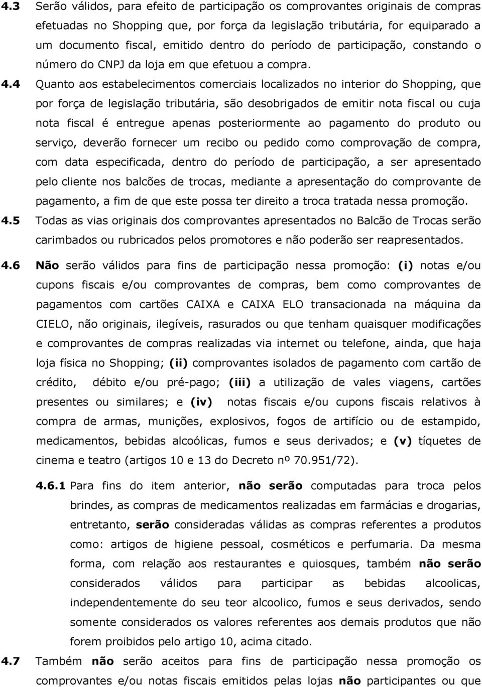 4 Quanto aos estabelecimentos comerciais localizados no interior do Shopping, que por força de legislação tributária, são desobrigados de emitir nota fiscal ou cuja nota fiscal é entregue apenas