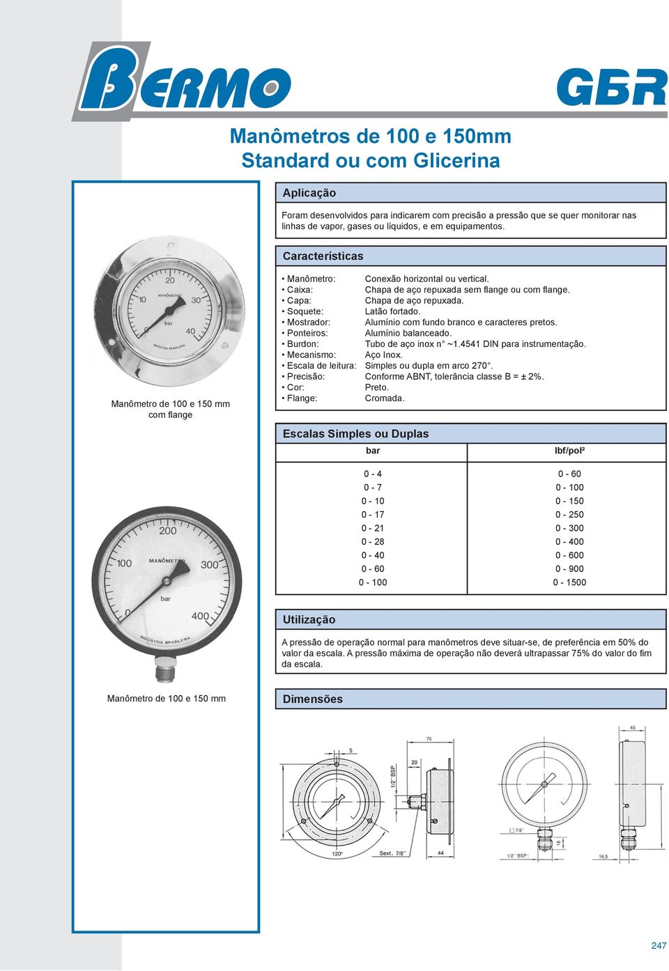 Soquete: Latão fortado. Mostrador: Alumínio com fundo branco e caracteres pretos. Ponteiros: Alumínio balanceado. Burdon: Tubo de aço inox n ~1.4541 DIN para instrumentação. Mecanismo: Aço Inox.