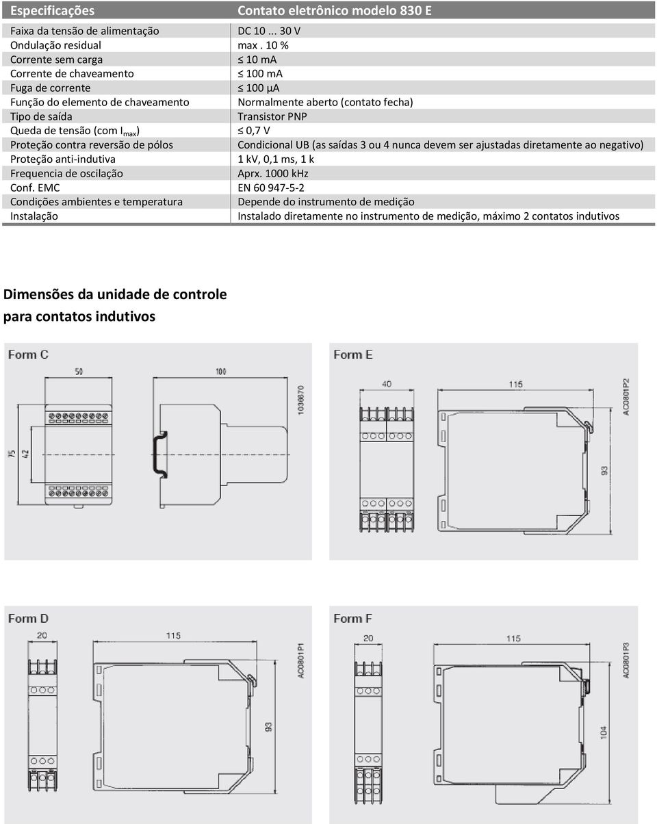 tensão (com I max ) 0,7 V Proteção contra reversão de pólos Condicional UB (as saídas 3 ou 4 nunca devem ser ajustadas diretamente ao negativo) Proteção anti indutiva 1 kv, 0,1 ms, 1 k