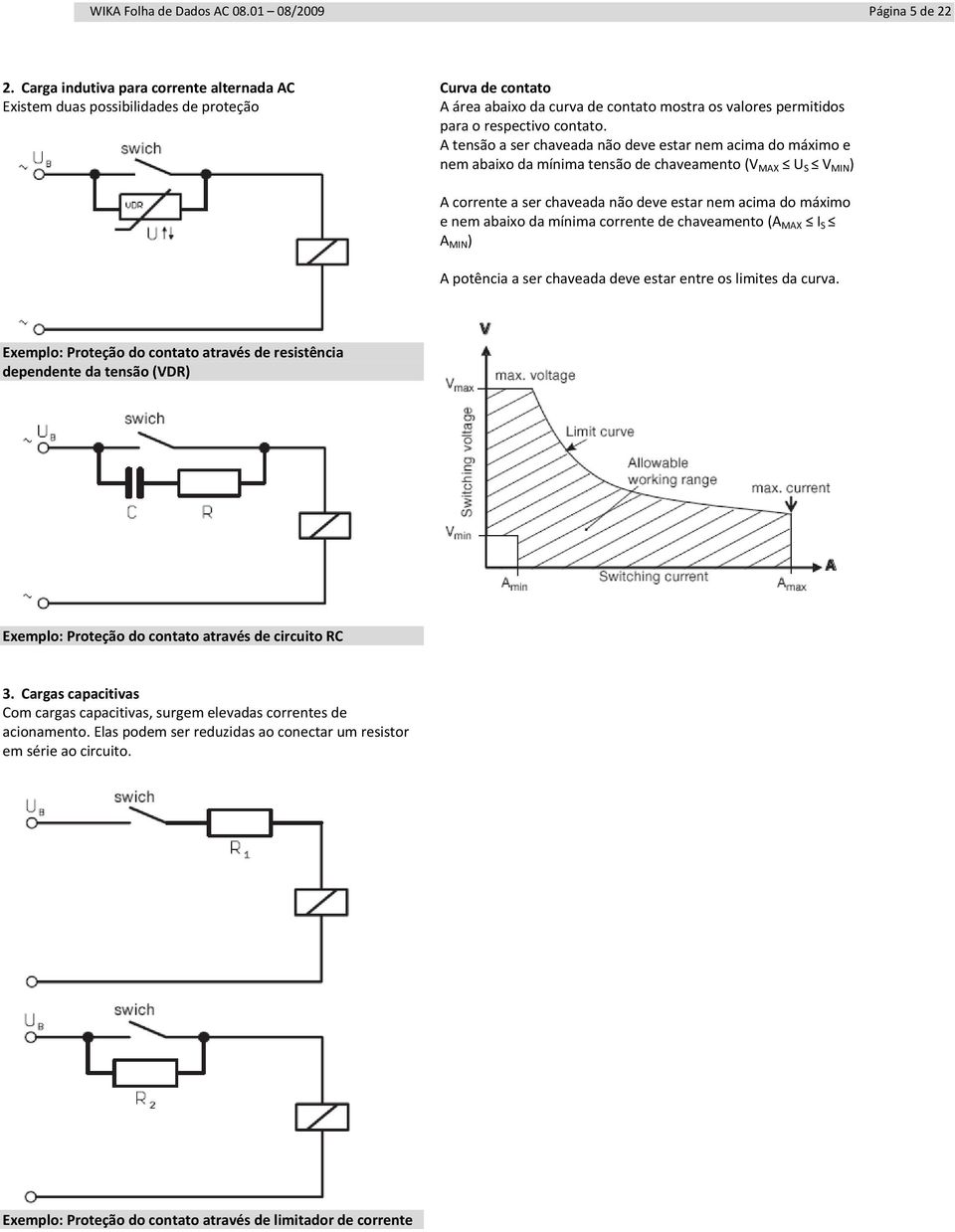 A tensão a ser chaveada não deve estar nem acima do máximo e nem abaixo da mínima tensão de chaveamento (V MAX U S V MIN ) A corrente a ser chaveada não deve estar nem acima do máximo e nem abaixo da