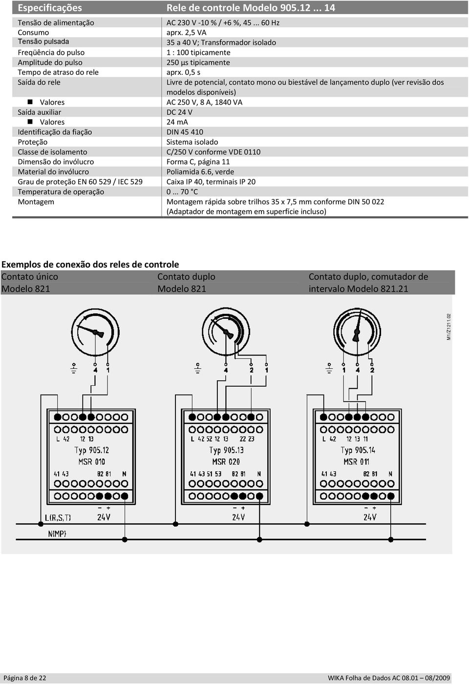 0,5 s Saída do rele Livre de potencial, contato mono ou biestável de lançamento duplo (ver revisão dos modelos disponíveis) Valores AC 250 V, 8 A, 1840 VA Saída auxiliar DC 24 V Valores 24 ma