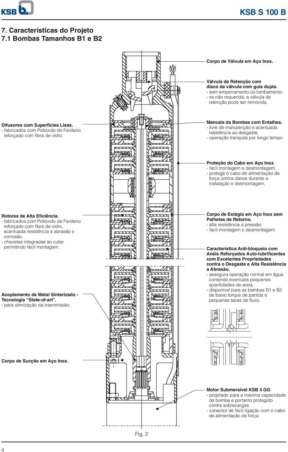 - livre de manutenção e acentuada resistência ao desgaste. - operação tranquila por longo tempo. Proteção do Cabo em ço Inox. - fácil montagem e desmontagem.