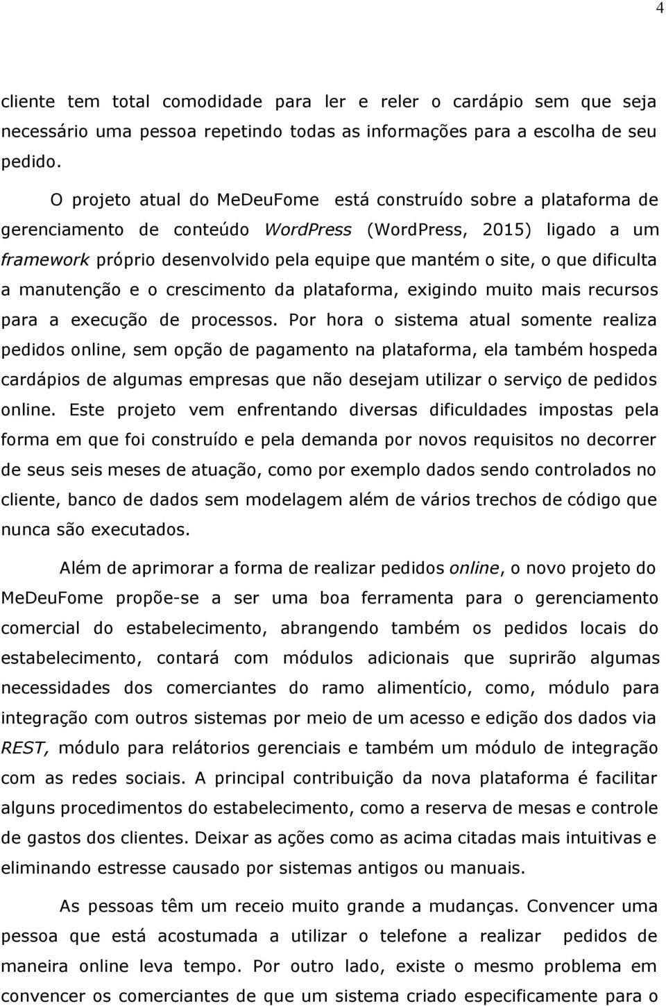 que dificulta a manutenção e o crescimento da plataforma, exigindo muito mais recursos para a execução de processos.