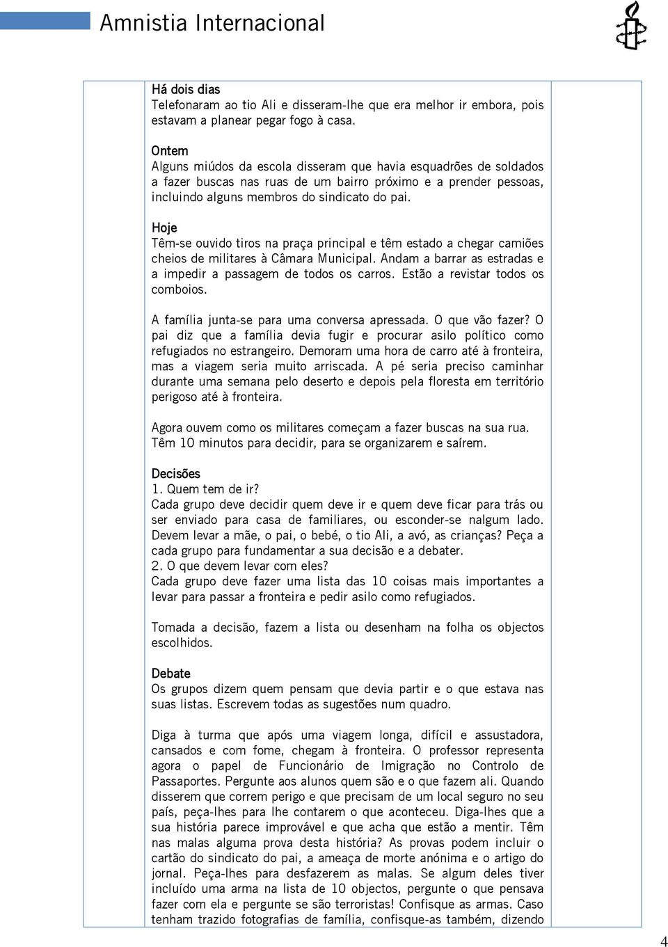 Hoje Têm-se ouvido tiros na praça principal e têm estado a chegar camiões cheios de militares à Câmara Municipal. Andam a barrar as estradas e a impedir a passagem de todos os carros.