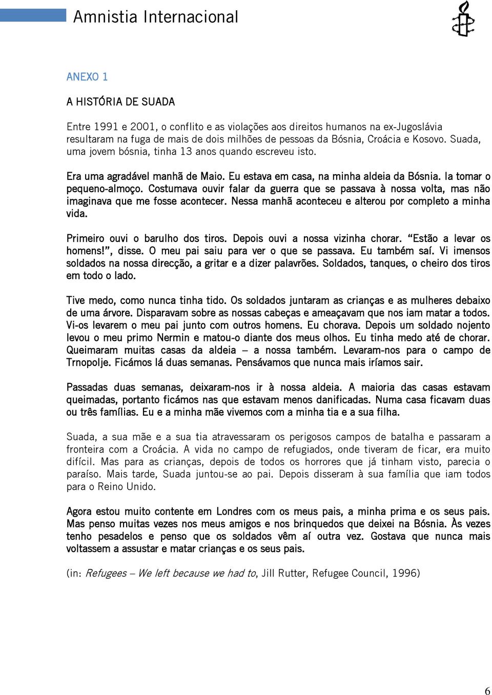 Costumava ouvir falar da guerra que se passava à nossa volta, mas não imaginava que me fosse acontecer. Nessa manhã aconteceu e alterou por completo a minha vida. Primeiro ouvi o barulho dos tiros.