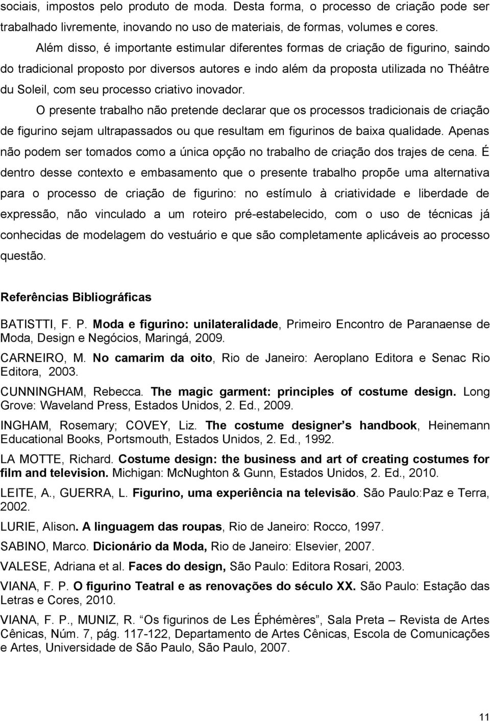 processo criativo inovador. O presente trabalho não pretende declarar que os processos tradicionais de criação de figurino sejam ultrapassados ou que resultam em figurinos de baixa qualidade.