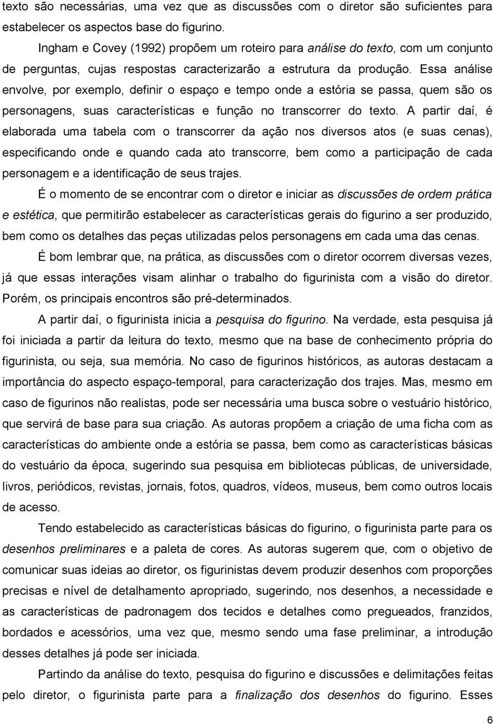 Essa análise envolve, por exemplo, definir o espaço e tempo onde a estória se passa, quem são os personagens, suas características e função no transcorrer do texto.