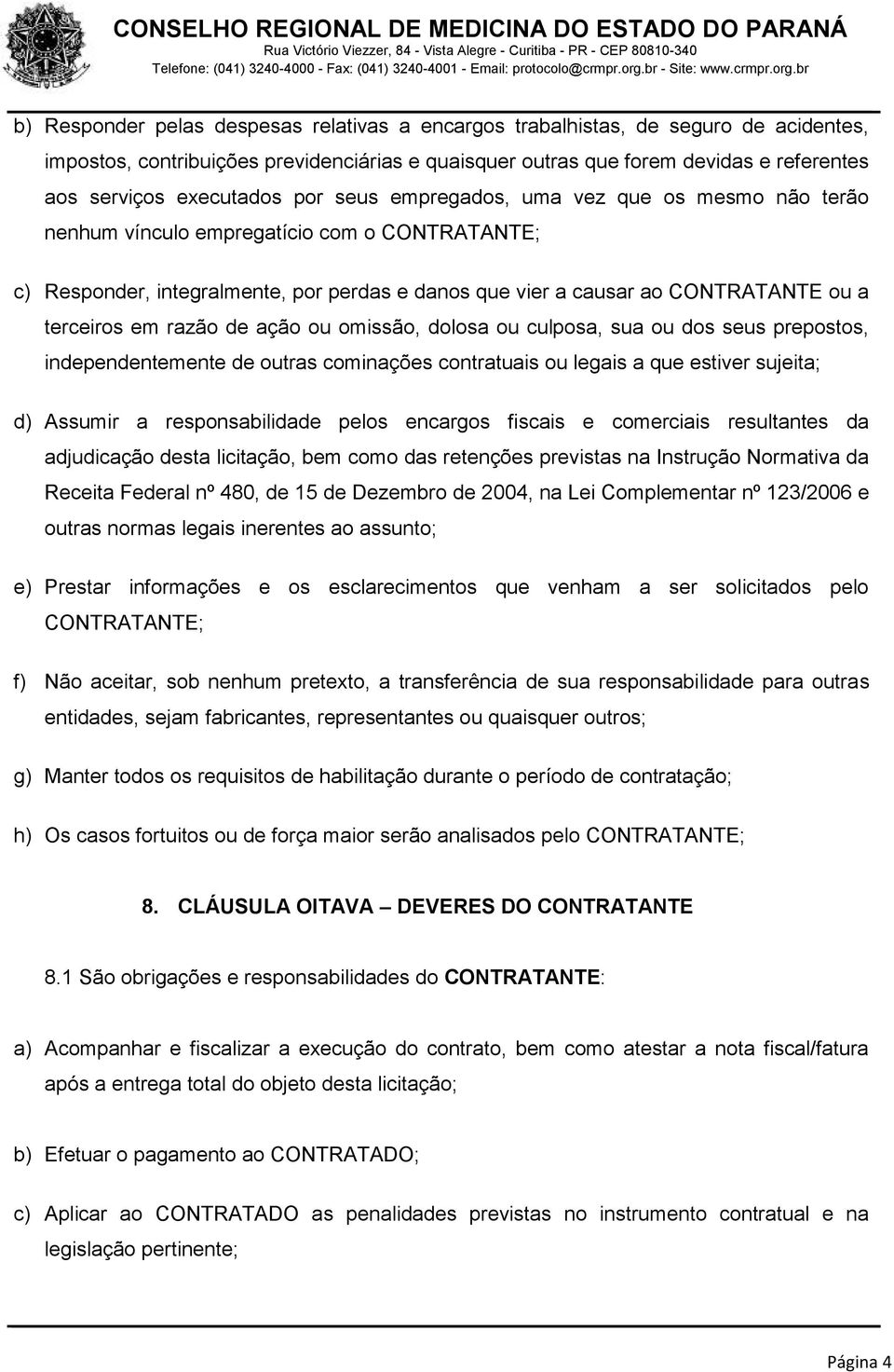 terceiros em razão de ação ou omissão, dolosa ou culposa, sua ou dos seus prepostos, independentemente de outras cominações contratuais ou legais a que estiver sujeita; d) Assumir a responsabilidade