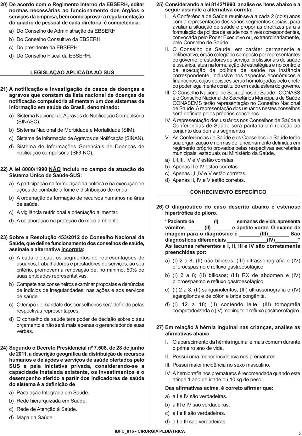 LEGISLAÇÃO APLICADA AO SUS 21) A notificação e investigação de casos de doenças e agravos que constam da lista nacional de doenças de notificação compulsória alimentam um dos sistemas de informação