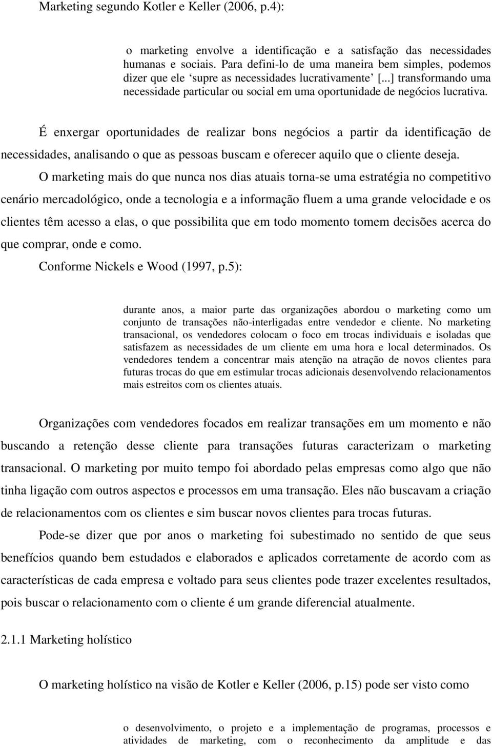 É enxergar oportunidades de realizar bons negócios a partir da identificação de necessidades, analisando o que as pessoas buscam e oferecer aquilo que o cliente deseja.