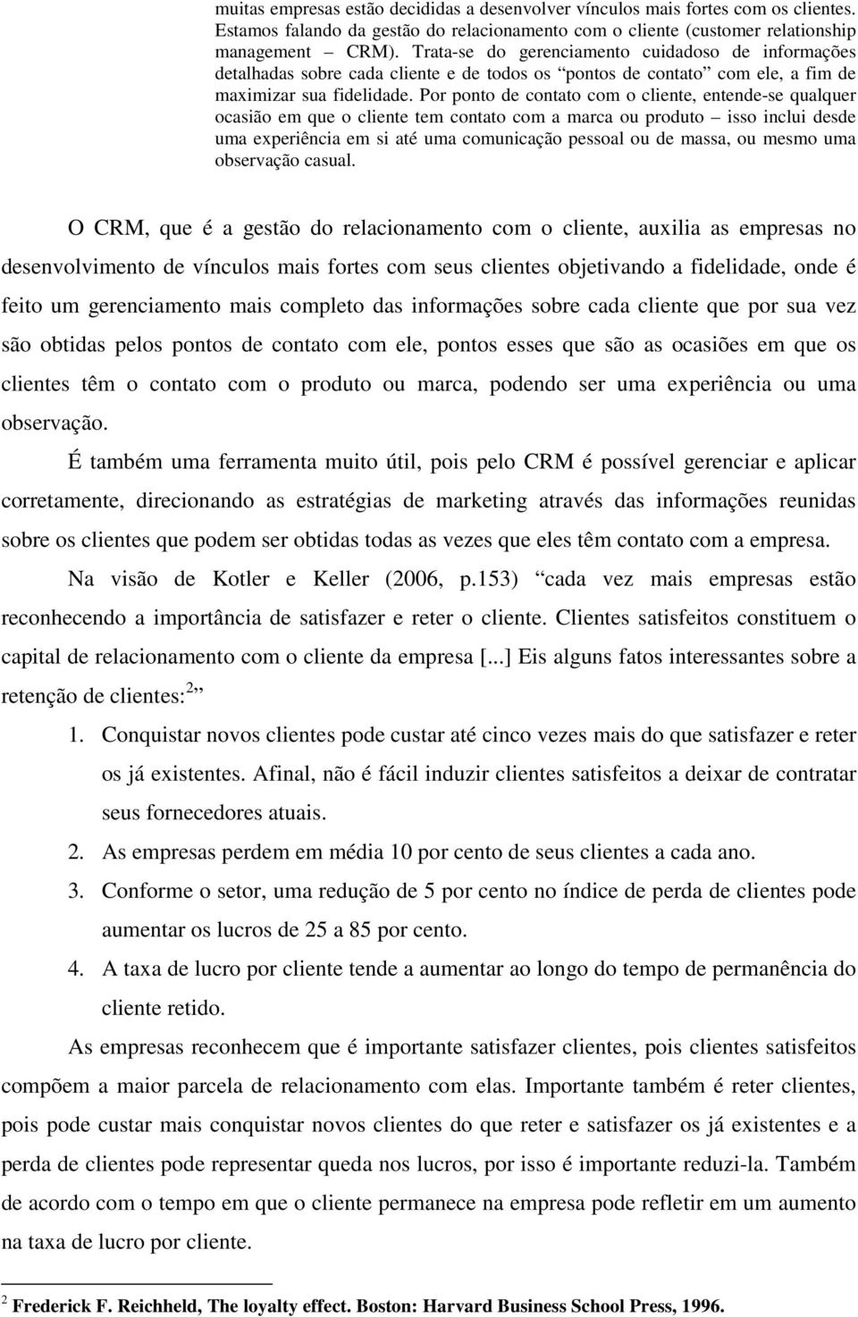 Por ponto de contato com o cliente, entende-se qualquer ocasião em que o cliente tem contato com a marca ou produto isso inclui desde uma experiência em si até uma comunicação pessoal ou de massa, ou