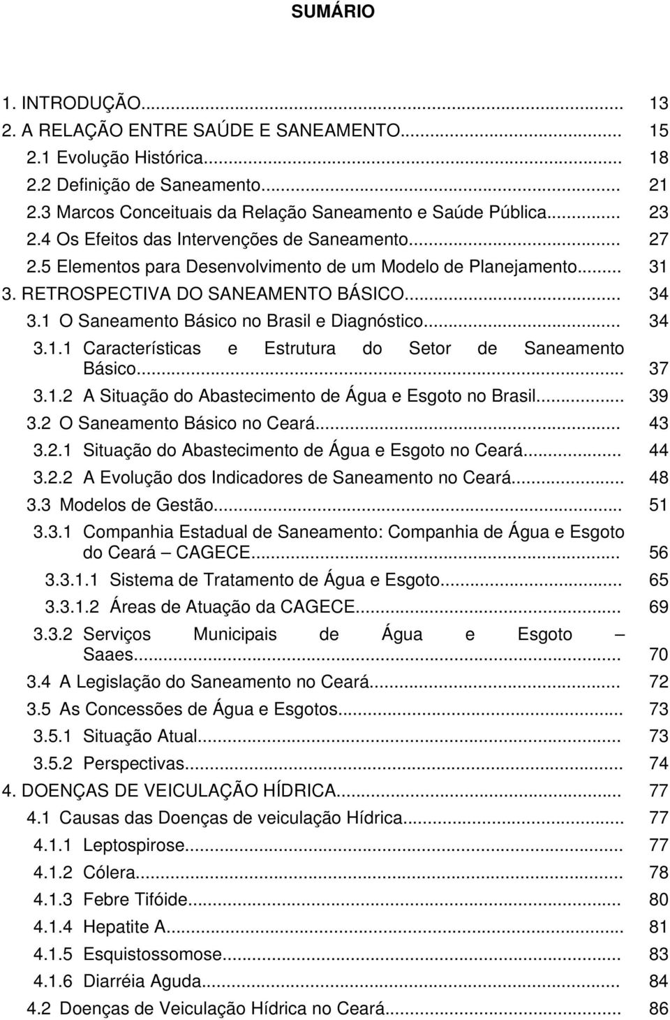 1 O Saneamento Básico no Brasil e Diagnóstico... 34 3.1.1 Características e Estrutura do Setor de Saneamento Básico... 37 3.1.2 A Situação do Abastecimento de Água e Esgoto no Brasil... 39 3.