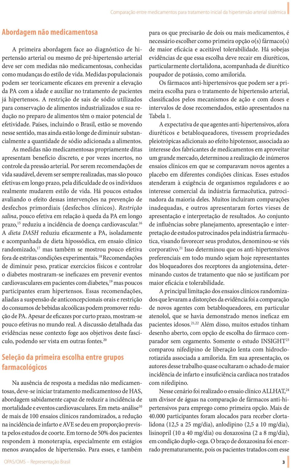 A restrição de sais de sódio utilizados para conservação de alimentos industrializados e sua redução no preparo de alimentos têm o maior potencial de efetividade.