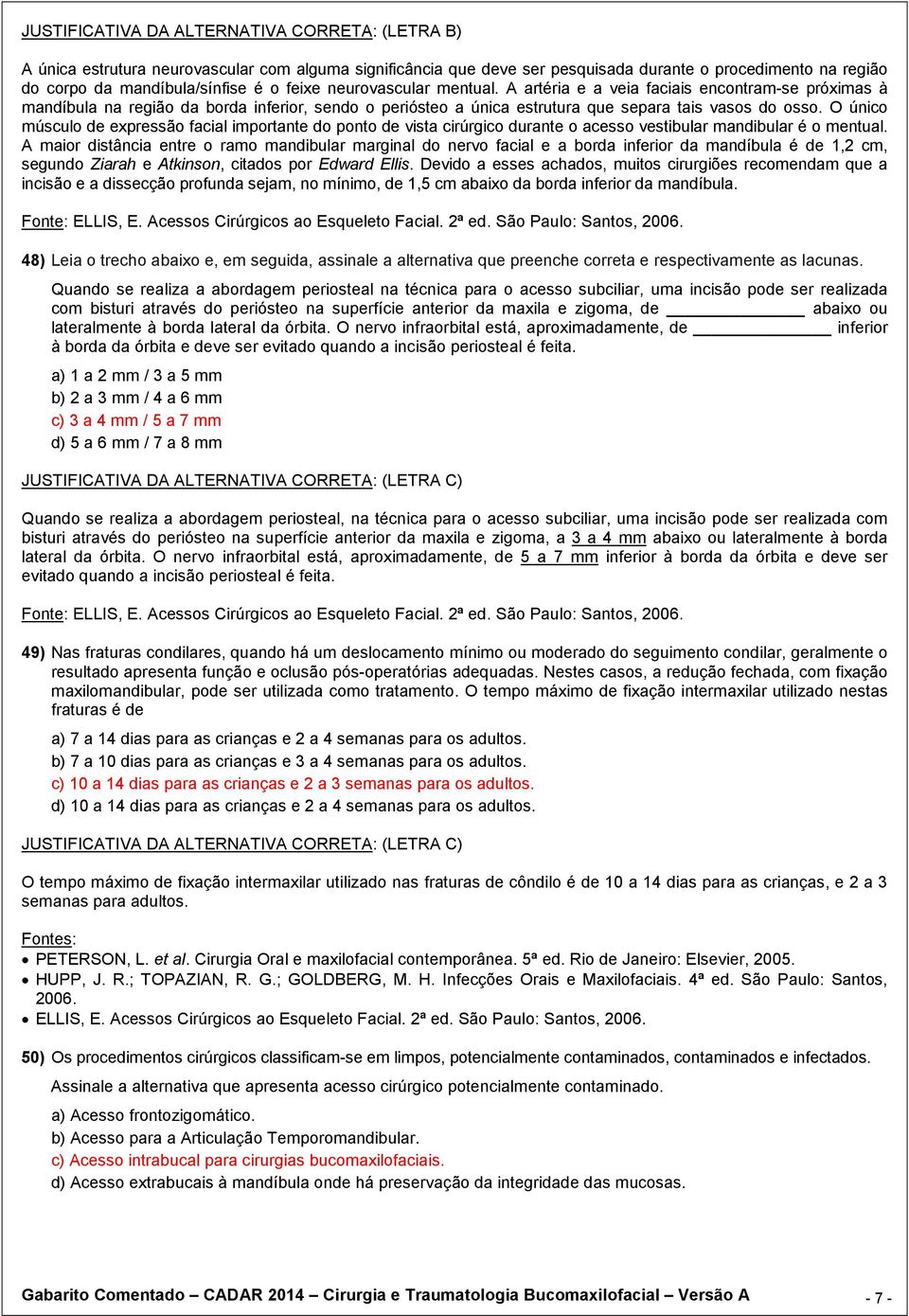 O único músculo de expressão facial importante do ponto de vista cirúrgico durante o acesso vestibular mandibular é o mentual.