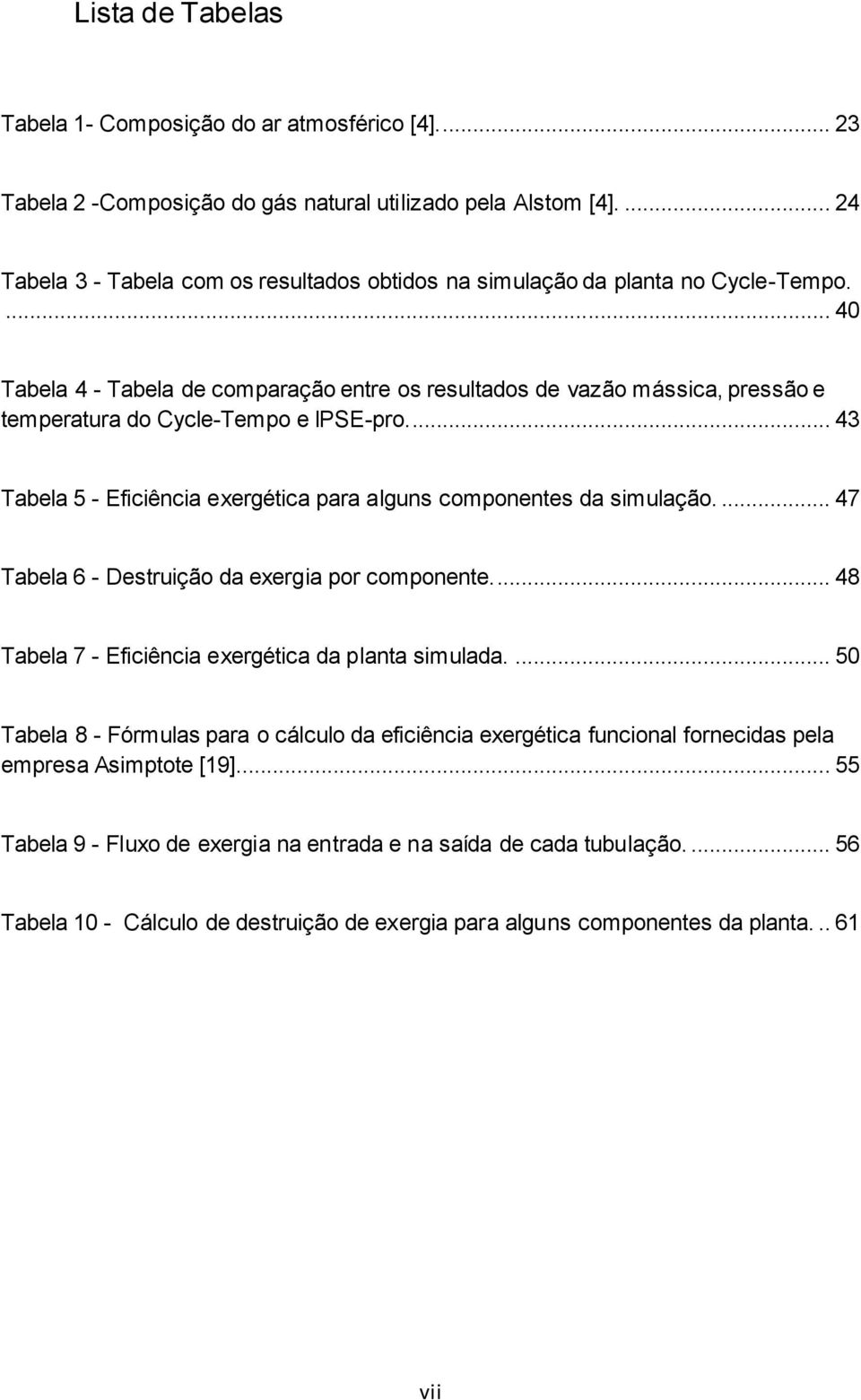 ... 40 Tabela 4 - Tabela de comparação entre os resultados de vazão mássica, pressão e temperatura do Cycle-Tempo e IPSE-pro... 43 Tabela 5 - Eficiência exergética para alguns componentes da simulação.