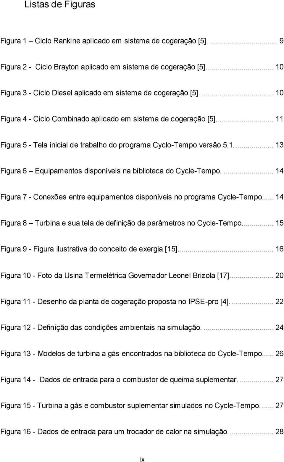 ... 11 Figura 5 - Tela inicial de trabalho do programa Cyclo-Tempo versão 5.1.... 13 Figura 6 Equipamentos disponíveis na biblioteca do Cycle-Tempo.