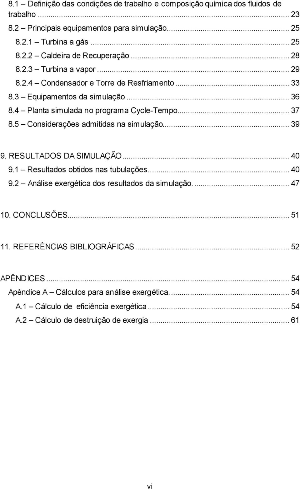 5 Considerações admitidas na simulação... 39 9. RESULTADOS DA SIMULAÇÃO... 40 9.1 Resultados obtidos nas tubulações... 40 9.2 Análise exergética dos resultados da simulação.... 47 10.