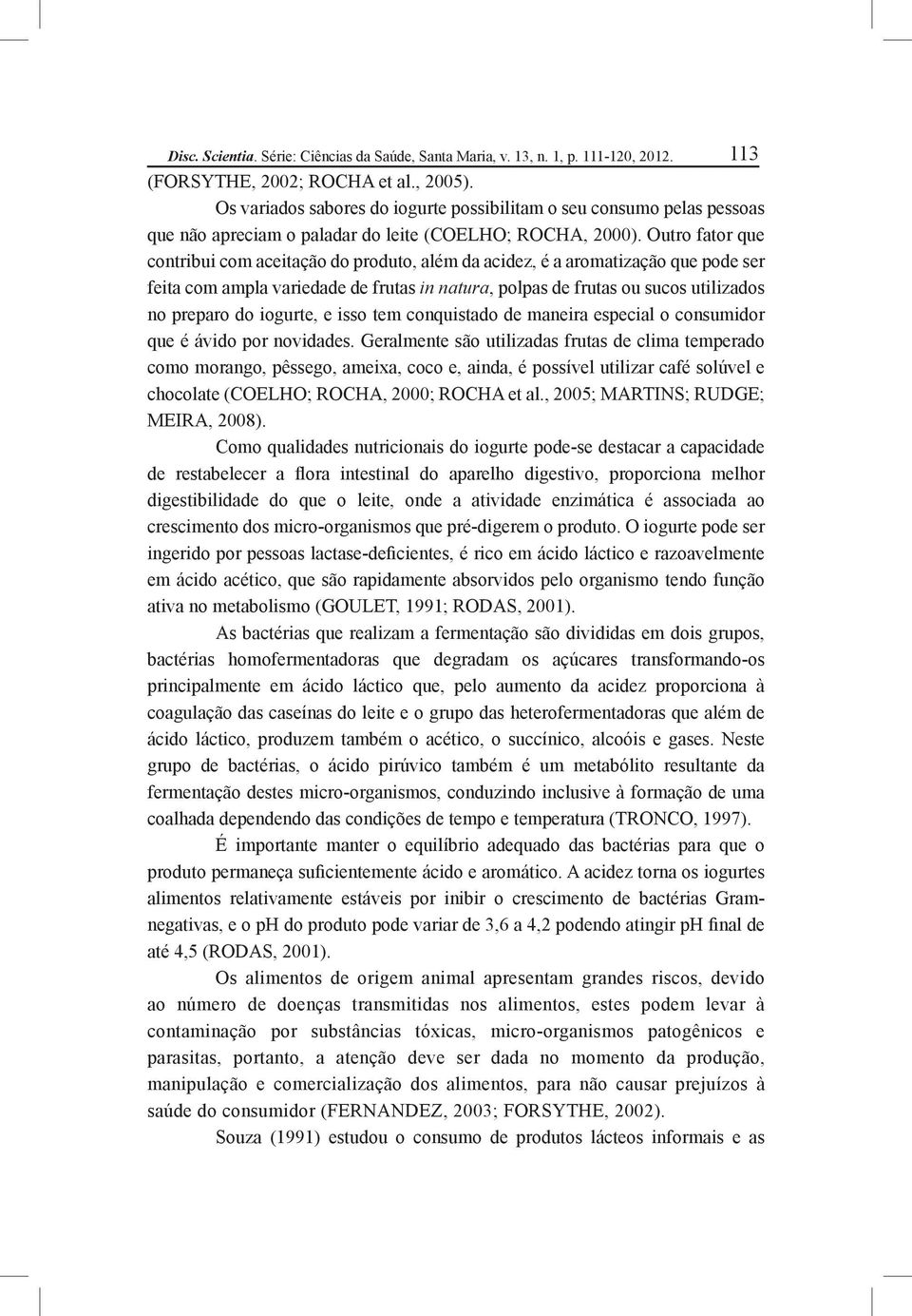 Outro fator que contribui com aceitação do produto, além da acidez, é a aromatização que pode ser feita com ampla variedade de frutas in natura, polpas de frutas ou sucos utilizados no preparo do